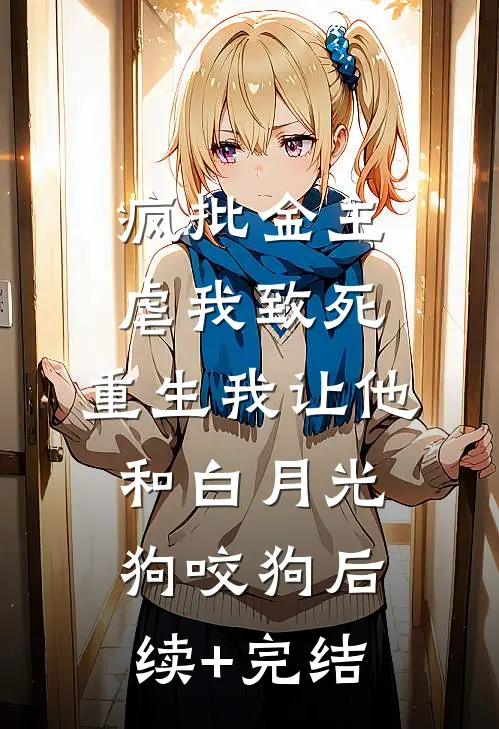 疯批金主虐我致死，重生我让他和白月光狗咬狗后续+完结
