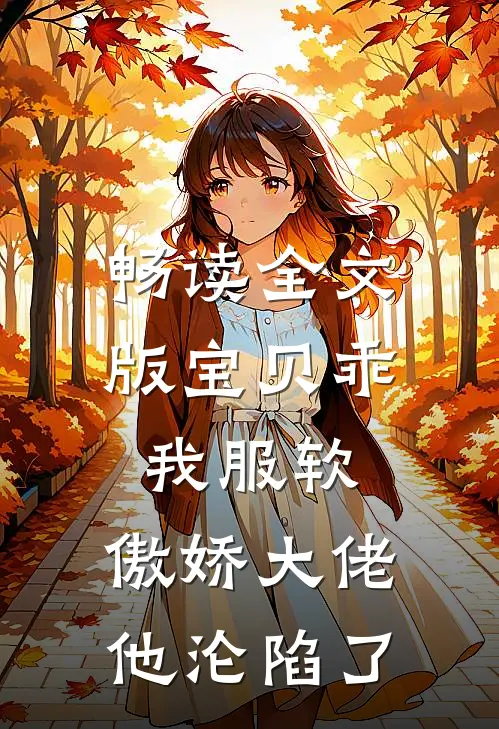 畅读全文版宝贝乖我服软，傲娇大佬他沦陷了