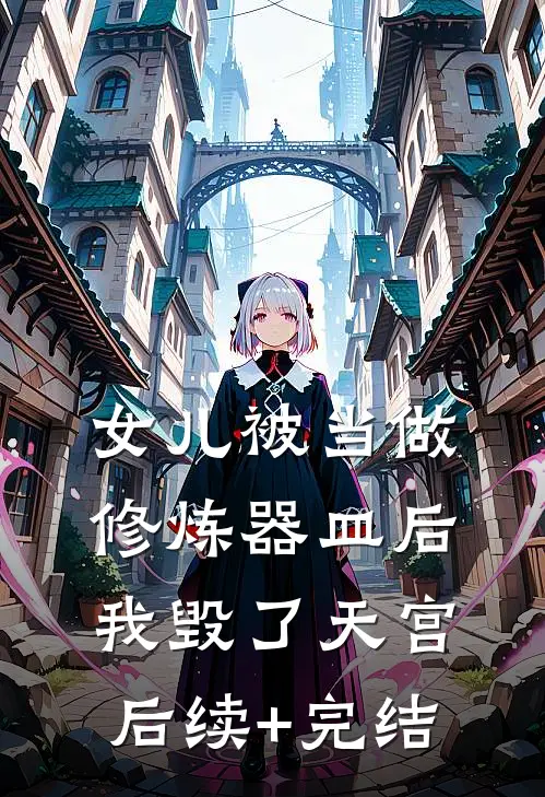 女儿被当做修炼器皿后，我毁了天宫后续+完结