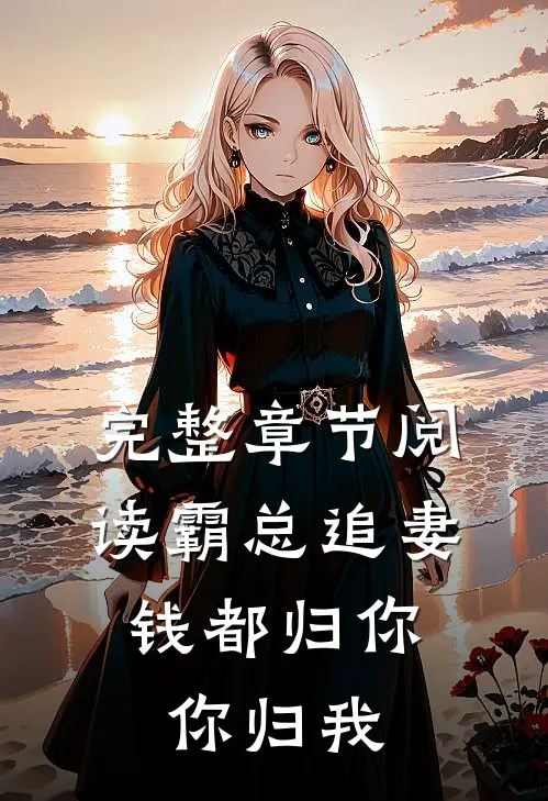 完整章节阅读霸总追妻：钱都归你，你归我