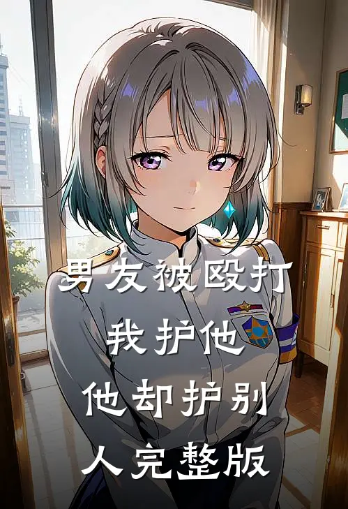 男友被殴打，我护他，他却护别人完整版