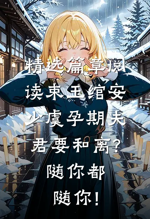 精选篇章阅读束玉绾安少虞孕期夫君要和离?随你都随你!