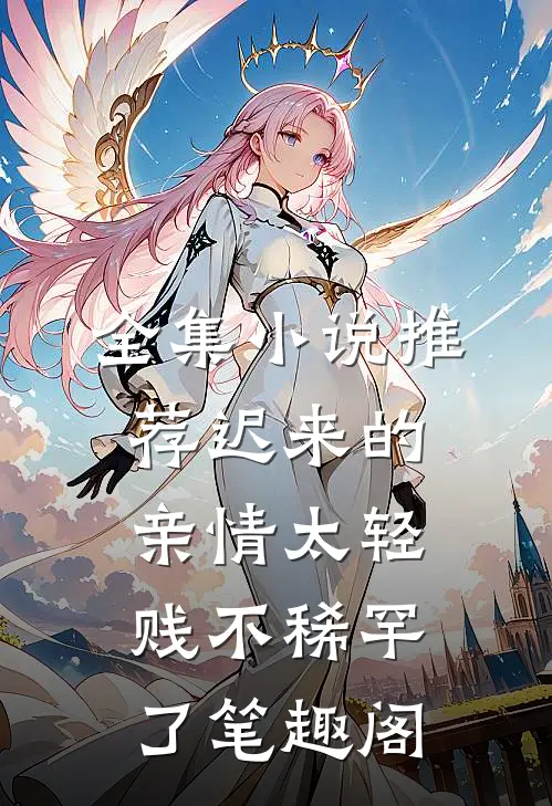 全集小说推荐迟来的亲情太轻贱不稀罕了笔趣阁