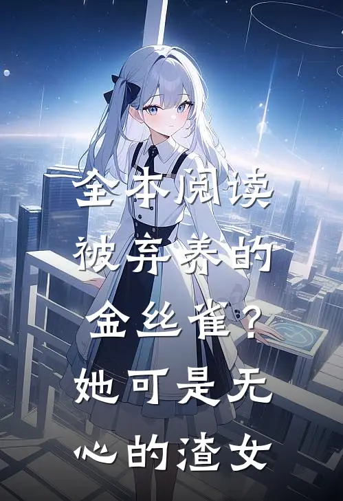 全本阅读被弃养的金丝雀？她可是无心的渣女