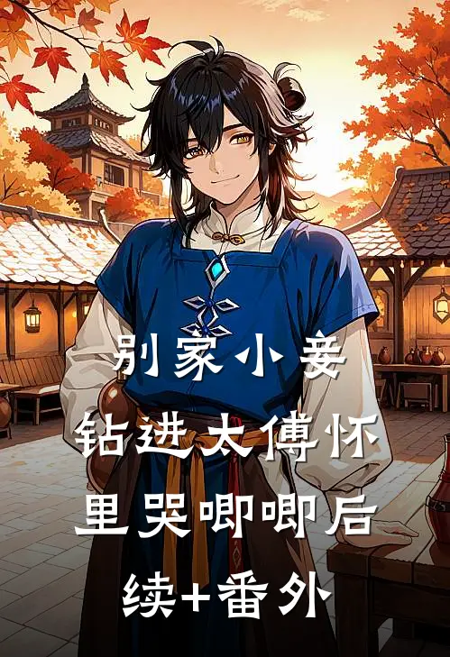 别家小妾，钻进太傅怀里哭唧唧后续+番外