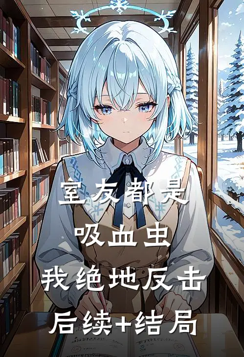 室友都是吸血虫，我绝地反击后续+结局
