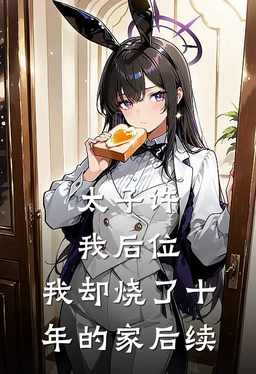 太子许我后位,我却烧了十年的家后续