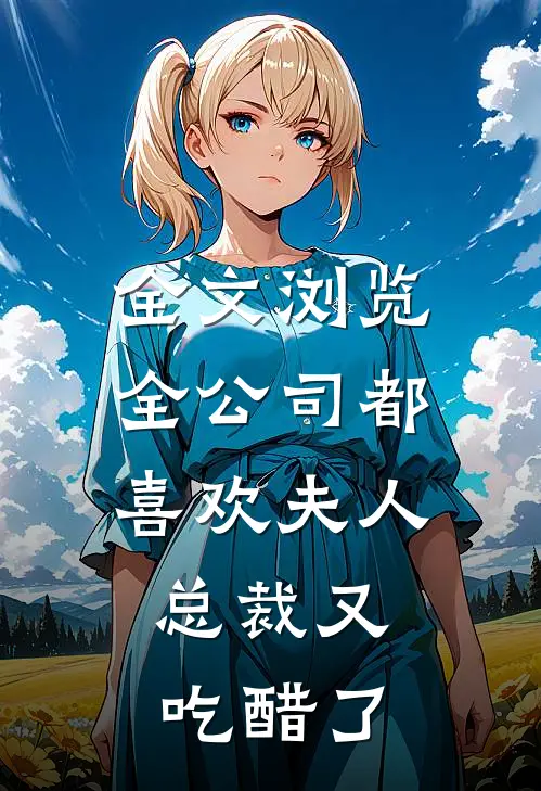 全文浏览全公司都喜欢夫人，总裁又吃醋了