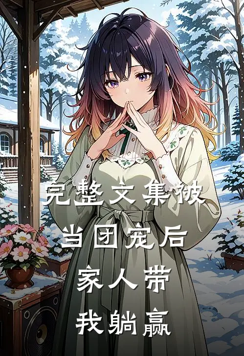 完整文集被当团宠后，家人带我躺赢