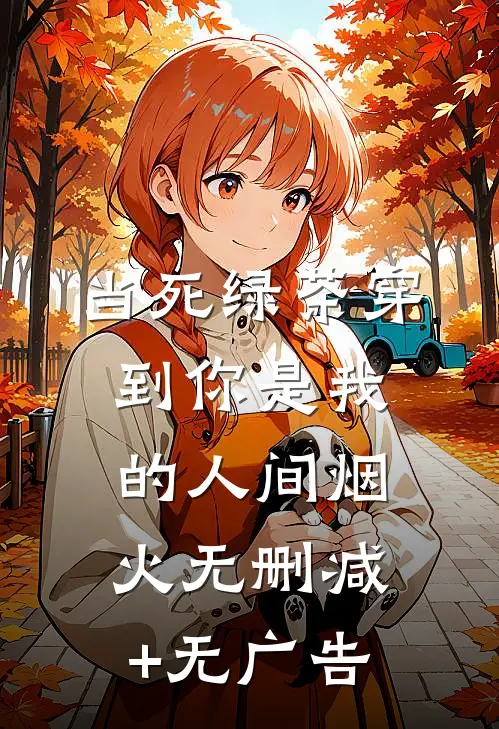 当死绿茶穿到你是我的人间烟火无删减+无广告