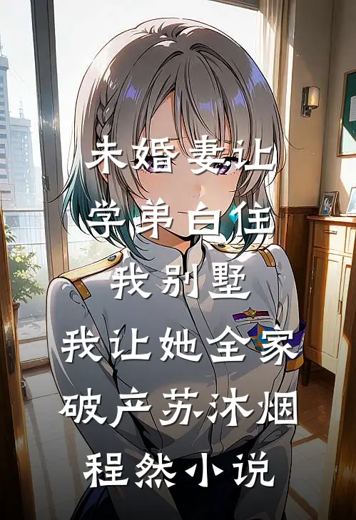 未婚妻让学弟白住我别墅，我让她全家破产苏沐烟程然小说