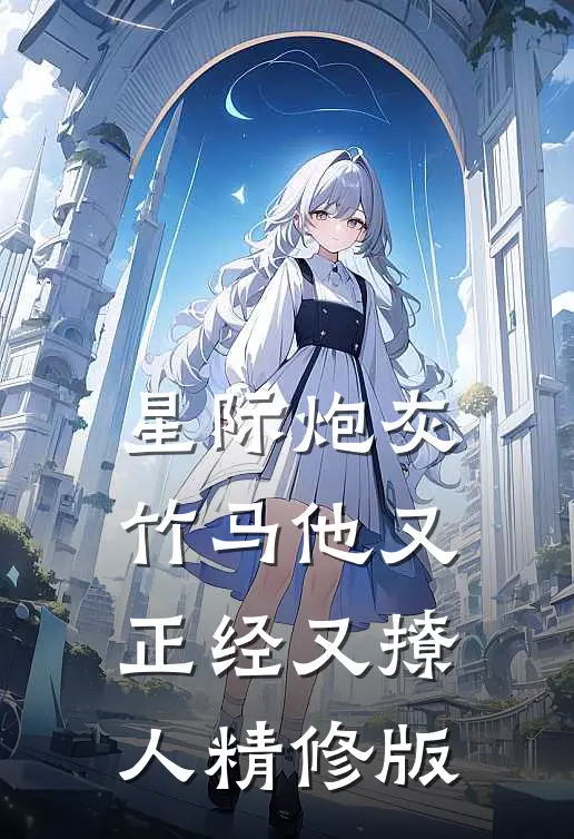 星际炮灰：竹马他又正经又撩人精修版