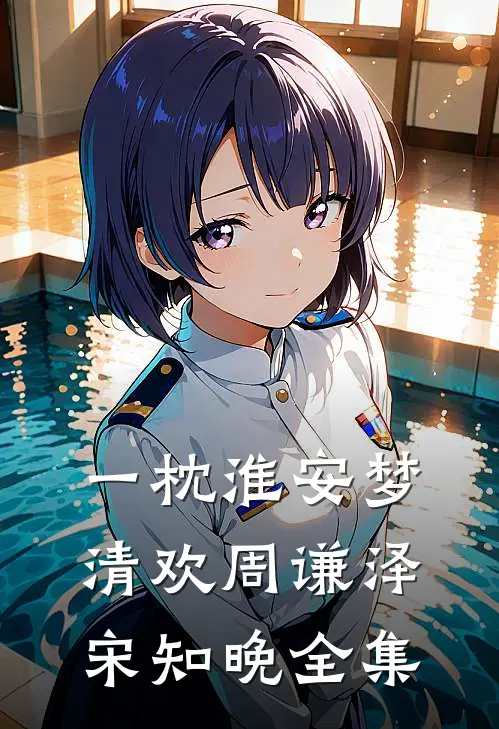 一枕淮安梦清欢周谦泽宋知晚 全集