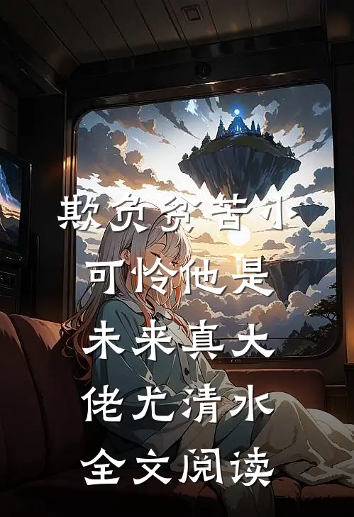 欺负贫苦小可怜他是未来真大佬尤清水全文阅读