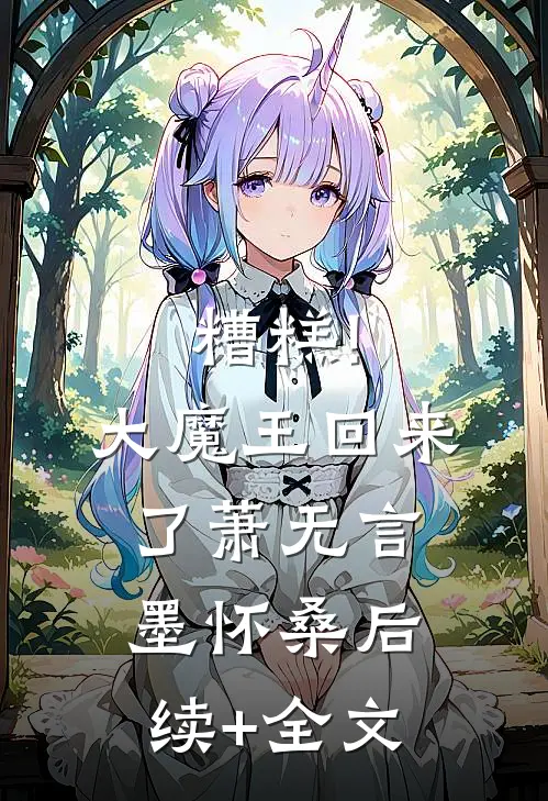 糟糕!大魔王回来了萧无言墨怀桑后续+全文