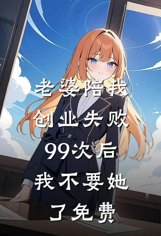 老婆陪我创业失败99次后，我不要她了免费