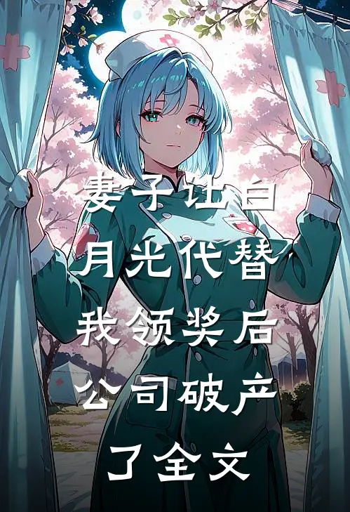 妻子让白月光代替我领奖后，公司破产了全文