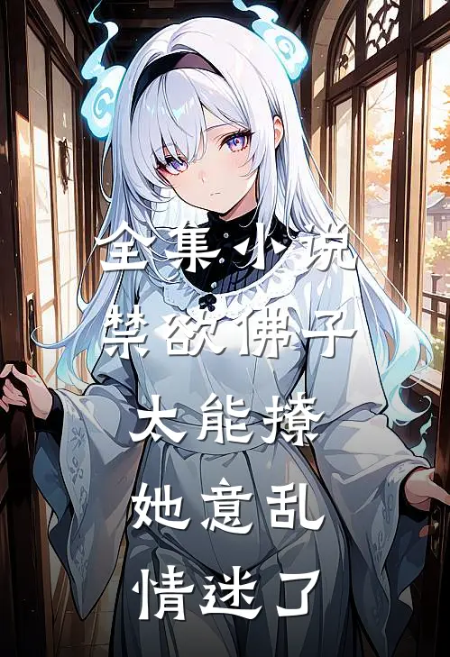 全集小说禁欲佛子太能撩，她意乱情迷了