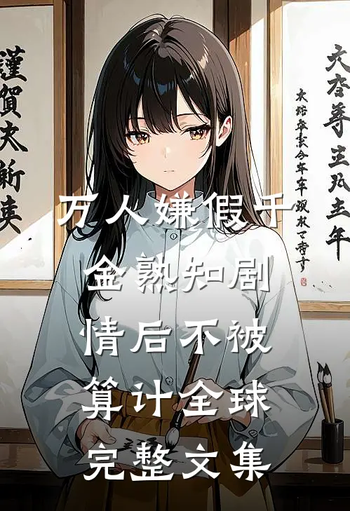 万人嫌假千金熟知剧情后不被算计全球完整文集