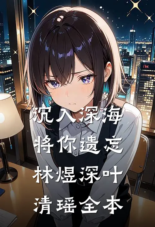 沉入深海将你遗忘林煜深叶清瑶全本