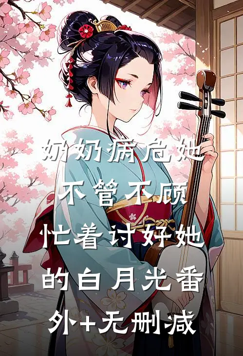奶奶病危她不管不顾，忙着讨好她的白月光番外+无删减