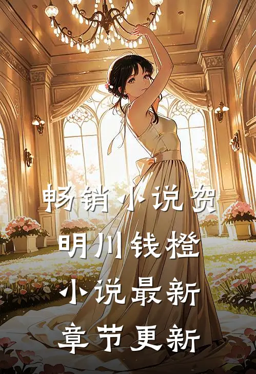 畅销小说贺明川钱橙小说最新章节更新