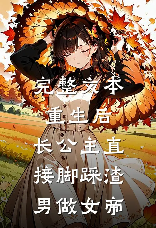 完整文本重生后，长公主直接脚踩渣男做女帝