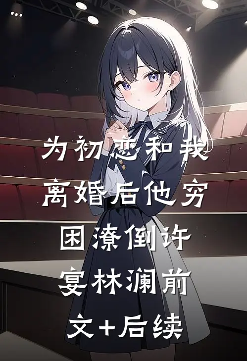 为初恋和我离婚后他穷困潦倒许宴林澜前文+后续