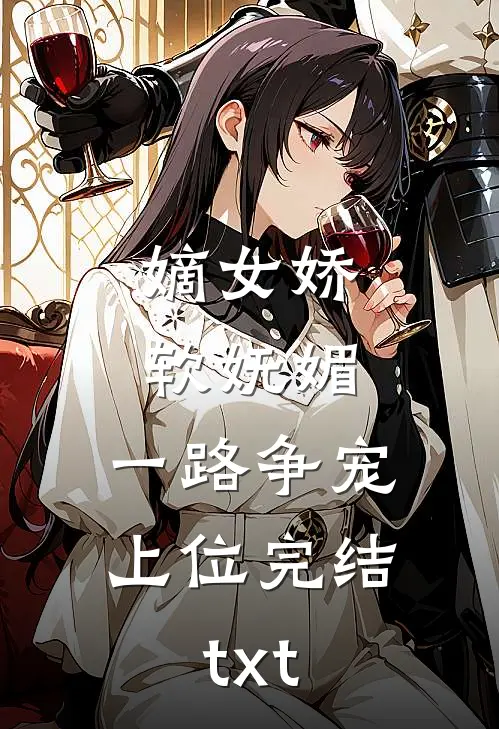 嫡女娇软妩媚，一路争宠上位完结txt