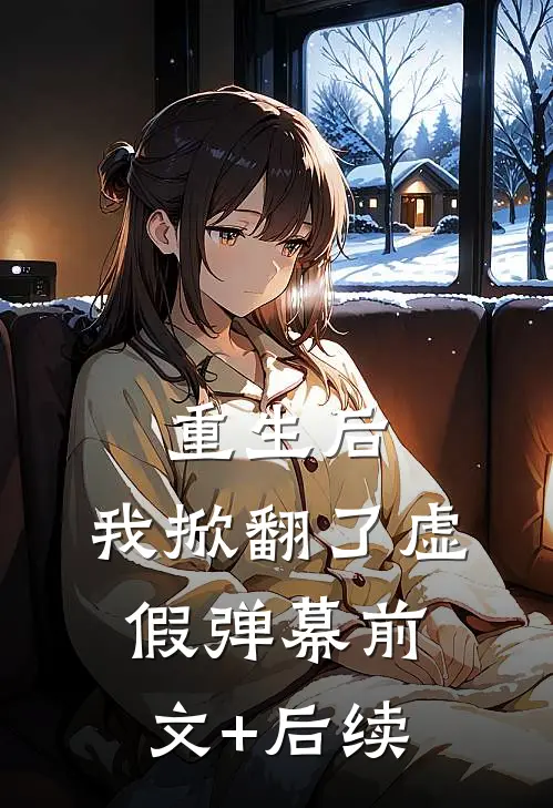 重生后，我掀翻了虚假弹幕前文+后续