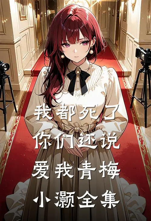 我都死了，你们还说爱我青梅小灏 全集