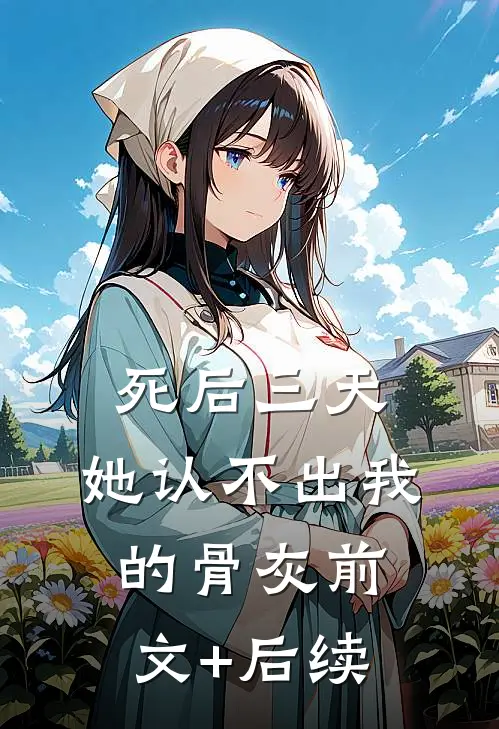 死后三天，她认不出我的骨灰前文+后续