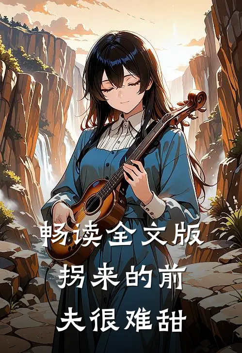 畅读全文版拐来的前夫很难甜