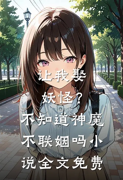 让我娶妖怪？不知道神魔不联姻吗小说全文免费