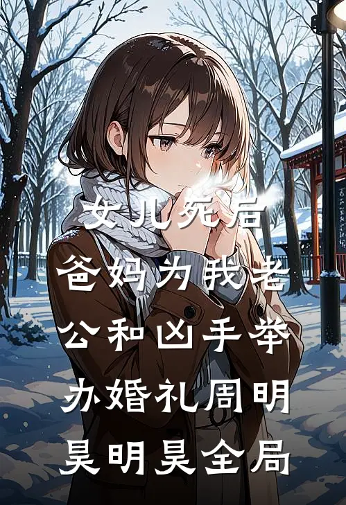 女儿死后，爸妈为我老公和凶手举办婚礼周明昊明昊全局