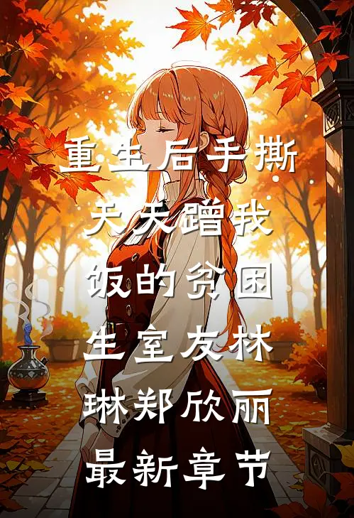 重生后手撕天天蹭我饭的贫困生室友林琳郑欣丽最新章节
