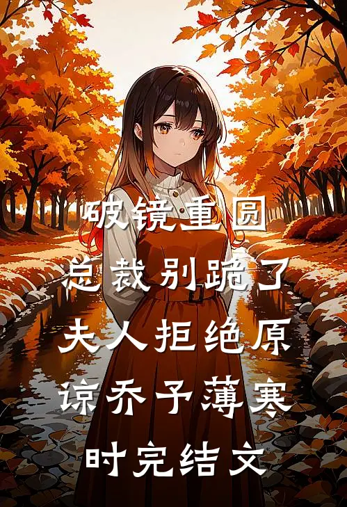 破镜重圆：总裁别跪了，夫人拒绝原谅乔予薄寒时完结文