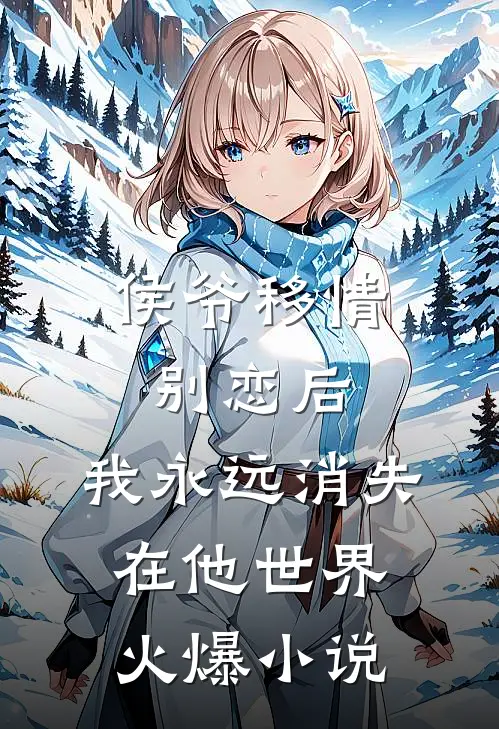 侯爷移情别恋后，我永远消失在他世界火爆小说
