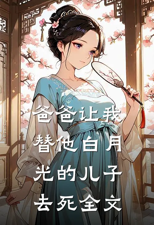 爸爸让我替他白月光的儿子去死全文