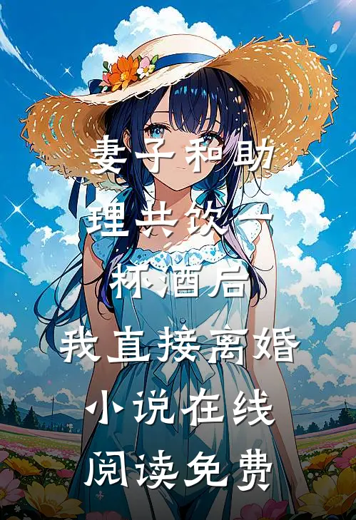 妻子和助理共饮一杯酒后，我直接离婚小说在线阅读免费