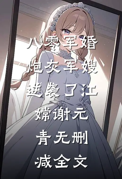八零军婚：炮灰军嫂逆袭了江嫦谢元青无删减全文