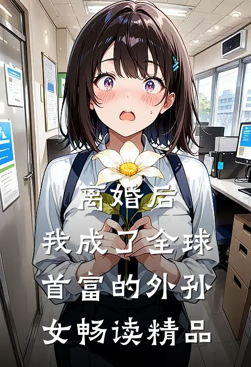 离婚后，我成了全球首富的外孙女畅读精品