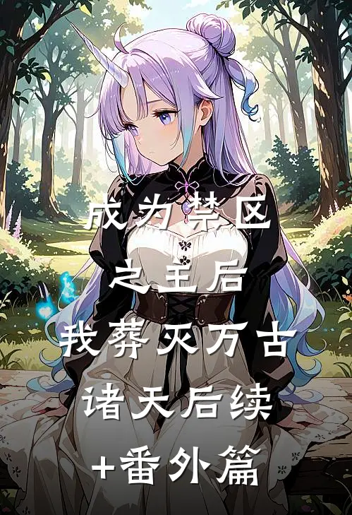 成为禁区之主后，我葬灭万古诸天后续+番外篇