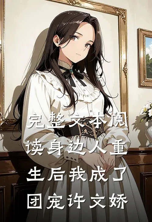 完整文本阅读身边人重生后我成了团宠许文娇