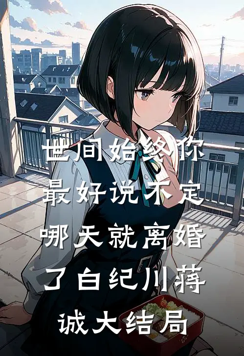 世间始终你最好-说不定哪天就离婚了白纪川蒋诚大结局