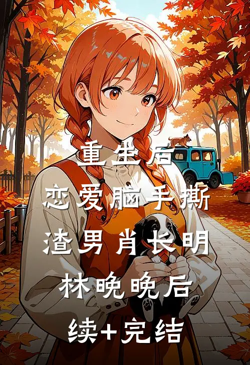 重生后，恋爱脑手撕渣男肖长明林晚晚后续+完结