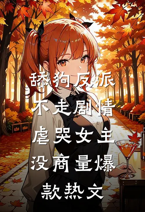 舔狗反派不走剧情，虐哭女主没商量爆款热文