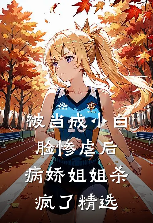 被当成小白脸惨虐后，病娇姐姐杀疯了精选