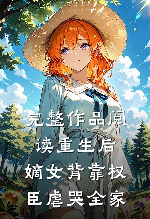 完整作品阅读重生后,嫡女背靠权臣虐哭全家免费阅读