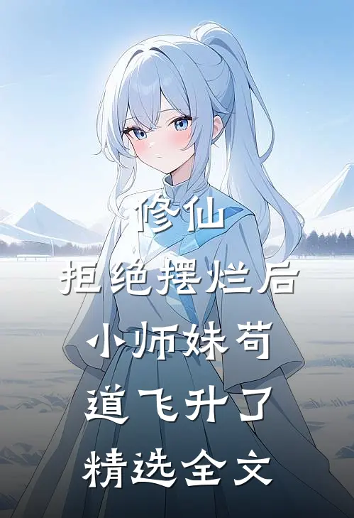 修仙:拒绝摆烂后,小师妹苟道飞升了精选全文